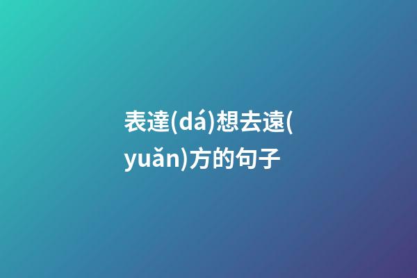 表達(dá)想去遠(yuǎn)方的句子