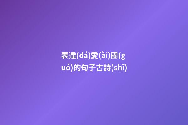 表達(dá)愛(ài)國(guó)的句子古詩(shī)