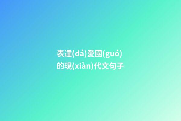 表達(dá)愛國(guó)的現(xiàn)代文句子