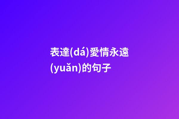 表達(dá)愛情永遠(yuǎn)的句子