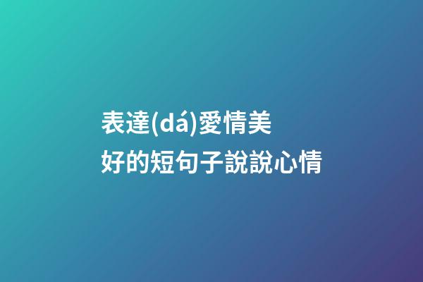 表達(dá)愛情美好的短句子說說心情