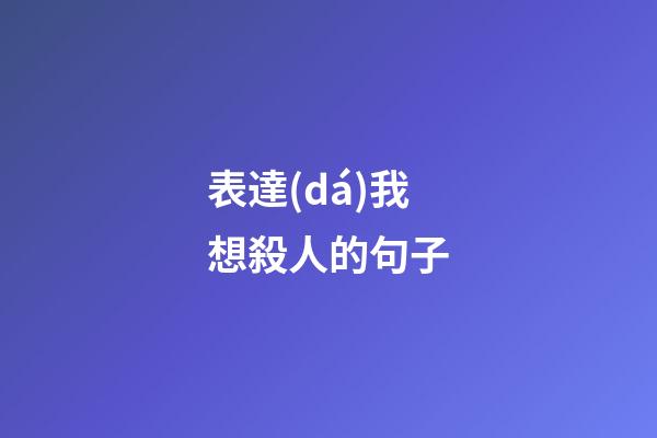 表達(dá)我想殺人的句子