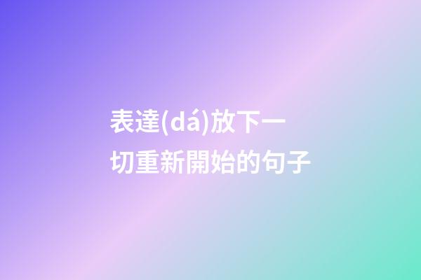 表達(dá)放下一切重新開始的句子