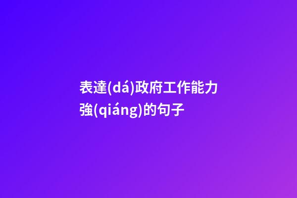 表達(dá)政府工作能力強(qiáng)的句子