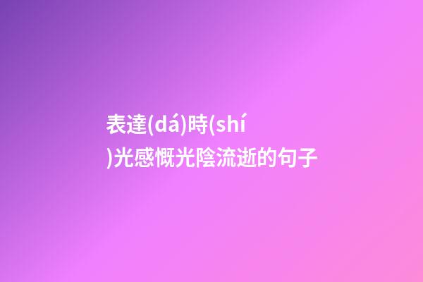 表達(dá)時(shí)光感慨光陰流逝的句子