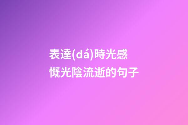 表達(dá)時光感慨光陰流逝的句子