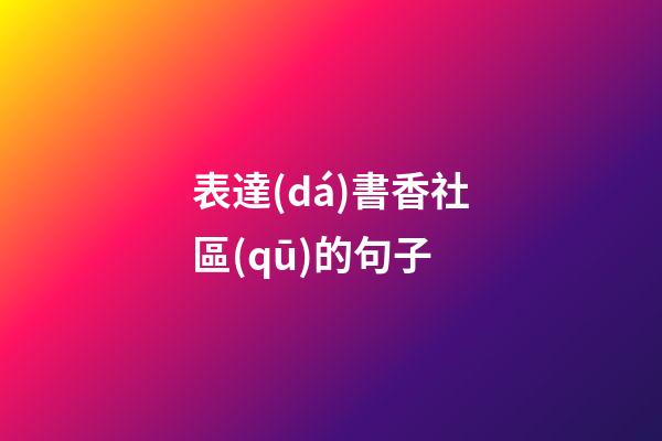 表達(dá)書香社區(qū)的句子