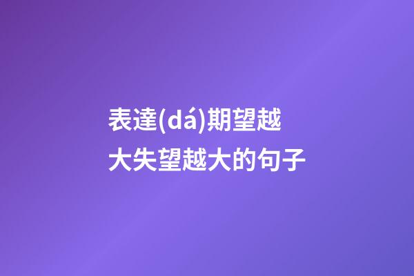 表達(dá)期望越大失望越大的句子