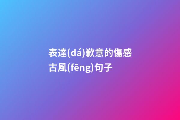 表達(dá)歉意的傷感古風(fēng)句子