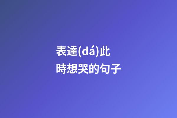 表達(dá)此時想哭的句子