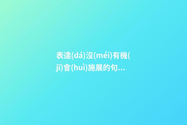 表達(dá)沒(méi)有機(jī)會(huì)施展的句子