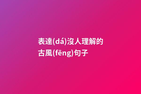 表達(dá)沒人理解的古風(fēng)句子