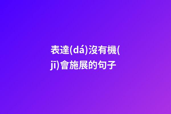 表達(dá)沒有機(jī)會施展的句子