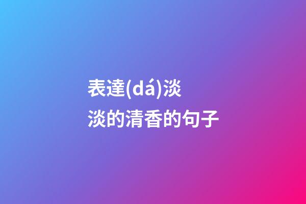 表達(dá)淡淡的清香的句子