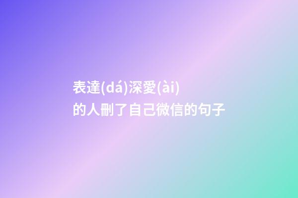 表達(dá)深愛(ài)的人刪了自己微信的句子