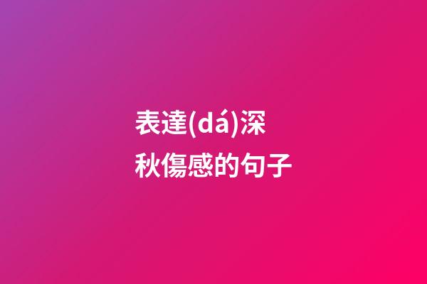 表達(dá)深秋傷感的句子