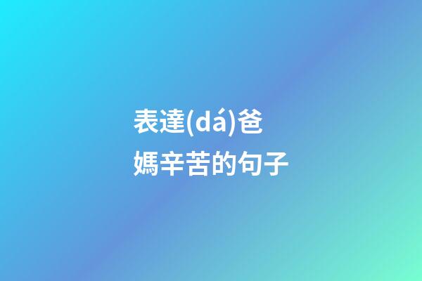 表達(dá)爸媽辛苦的句子