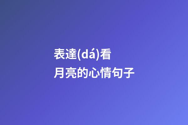 表達(dá)看月亮的心情句子