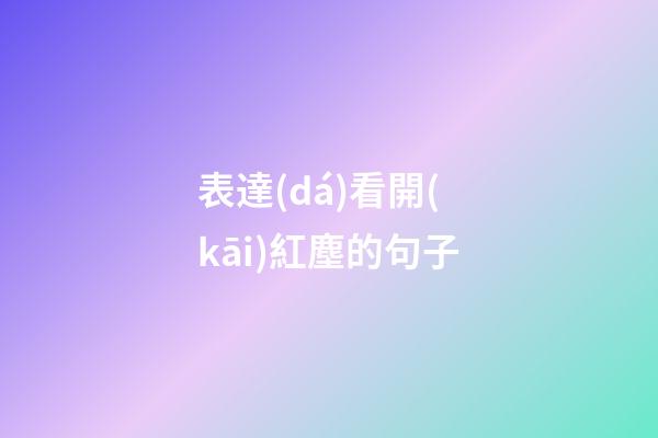 表達(dá)看開(kāi)紅塵的句子
