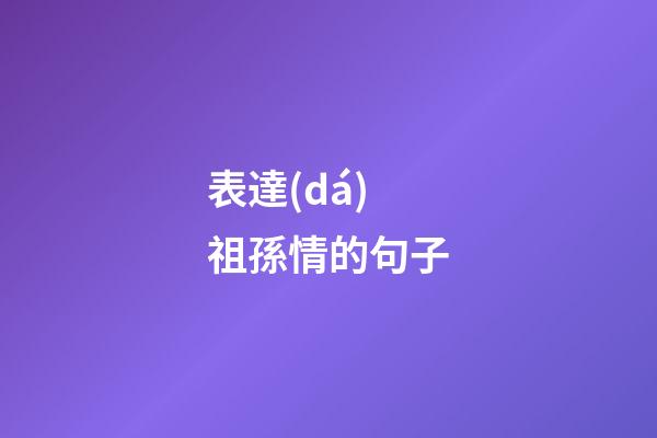 表達(dá)祖孫情的句子