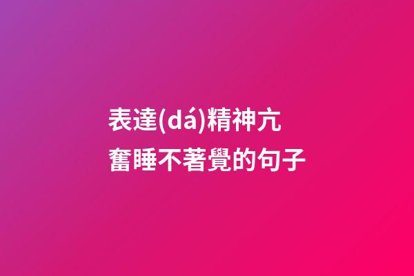 表達(dá)精神亢奮睡不著覺的句子