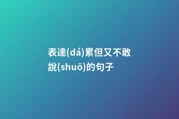 表達(dá)累但又不敢說(shuō)的句子