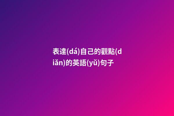 表達(dá)自己的觀點(diǎn)的英語(yǔ)句子