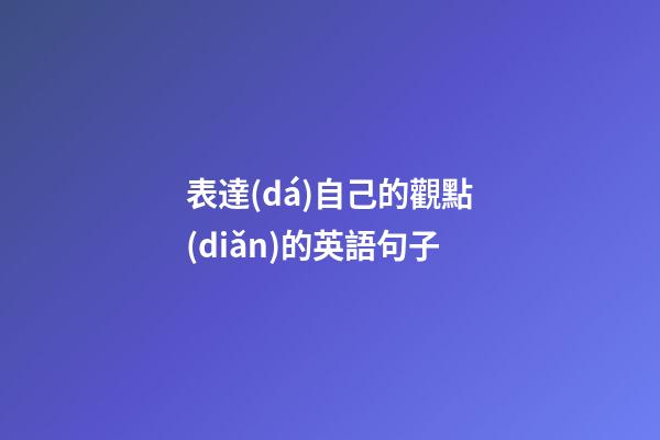 表達(dá)自己的觀點(diǎn)的英語句子
