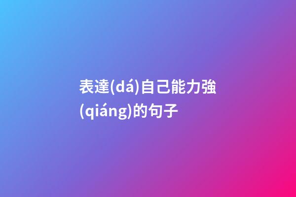 表達(dá)自己能力強(qiáng)的句子