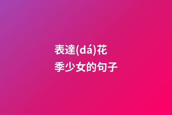 表達(dá)花季少女的句子