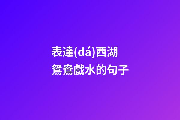 表達(dá)西湖鴛鴦戲水的句子