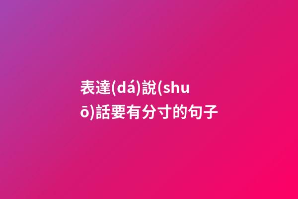 表達(dá)說(shuō)話要有分寸的句子