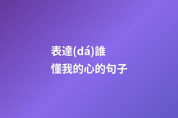 表達(dá)誰懂我的心的句子