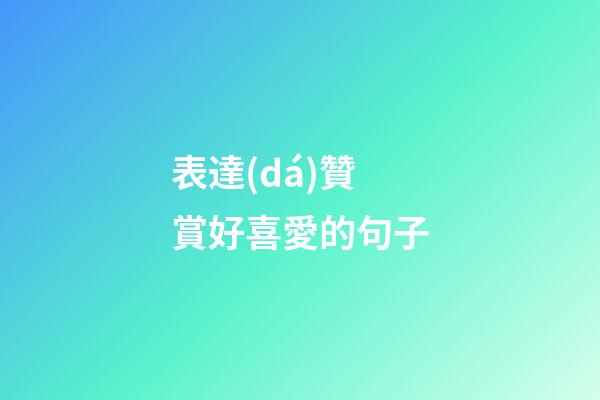 表達(dá)贊賞好喜愛的句子