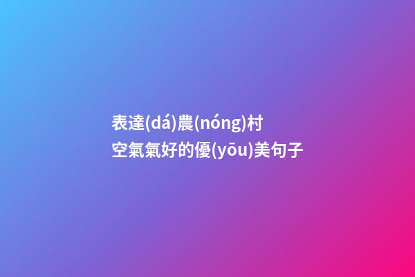 表達(dá)農(nóng)村空氣氣好的優(yōu)美句子
