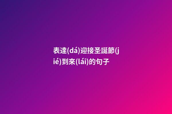 表達(dá)迎接圣誕節(jié)到來(lái)的句子