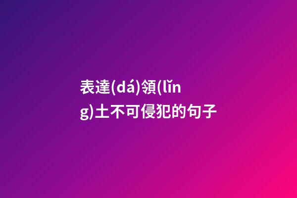 表達(dá)領(lǐng)土不可侵犯的句子