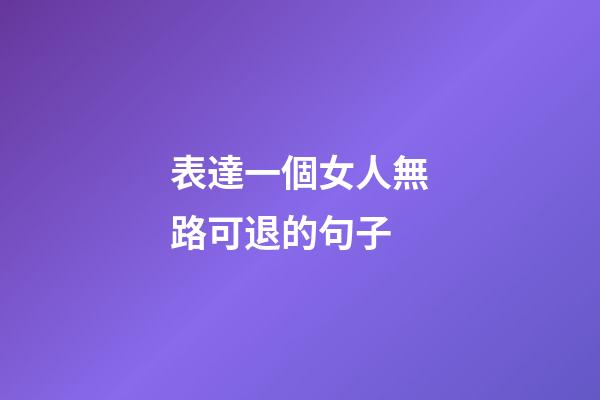 表達一個女人無路可退的句子