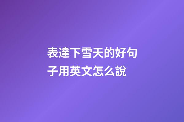 表達下雪天的好句子用英文怎么說