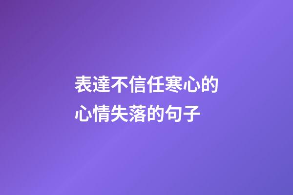 表達不信任寒心的心情失落的句子