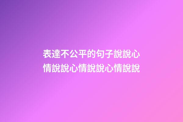 表達不公平的句子說說心情說說心情說說心情說說
