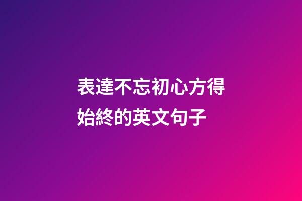 表達不忘初心方得始終的英文句子