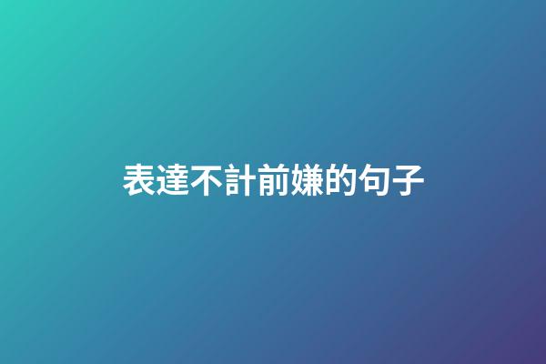 表達不計前嫌的句子