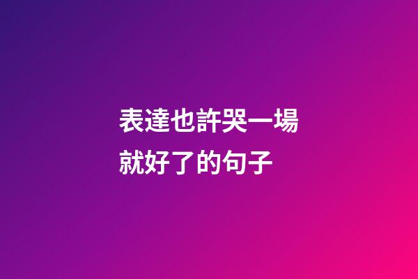 表達也許哭一場就好了的句子