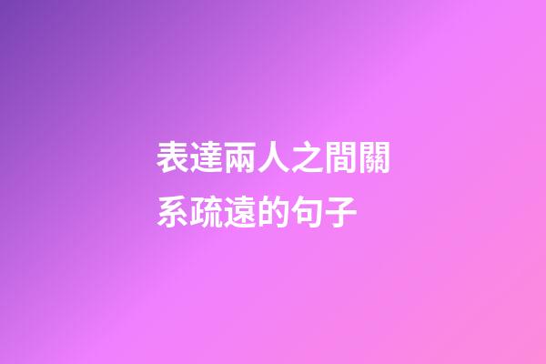 表達兩人之間關系疏遠的句子