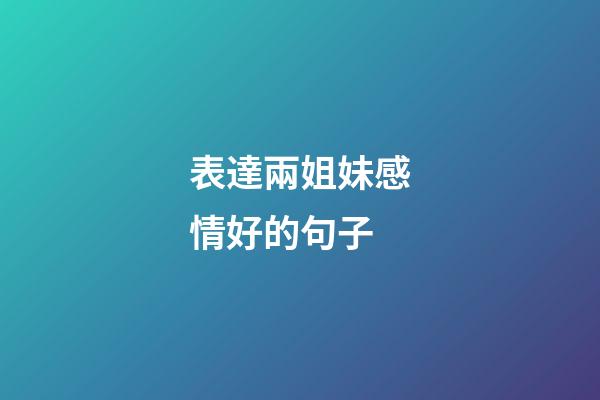 表達兩姐妹感情好的句子