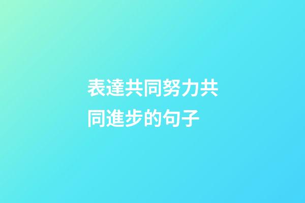 表達共同努力共同進步的句子