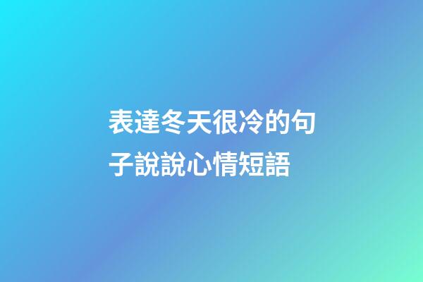表達冬天很冷的句子說說心情短語