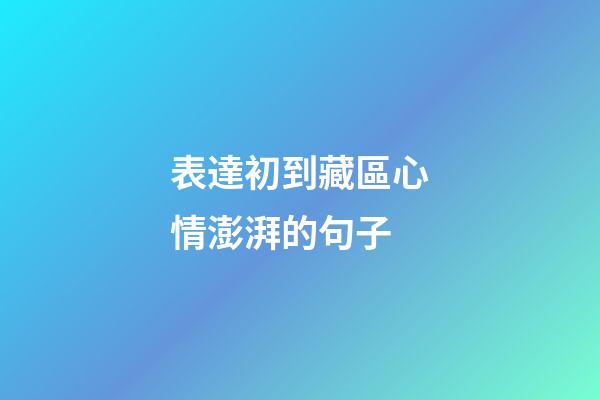 表達初到藏區心情澎湃的句子