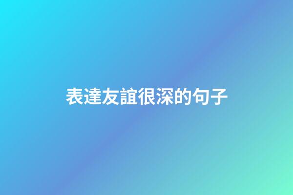 表達友誼很深的句子